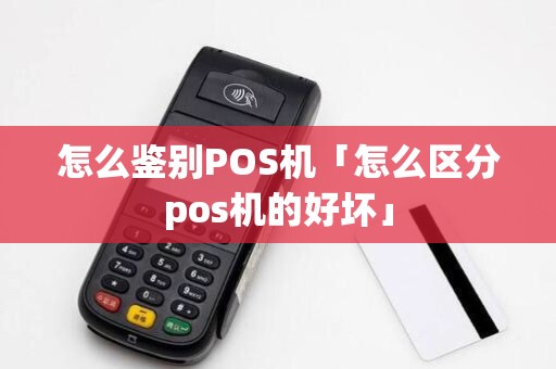 怎么鉴别POS机「怎么区分pos机的好坏」 怎么鉴别POS机「怎么区分pos机的好坏」