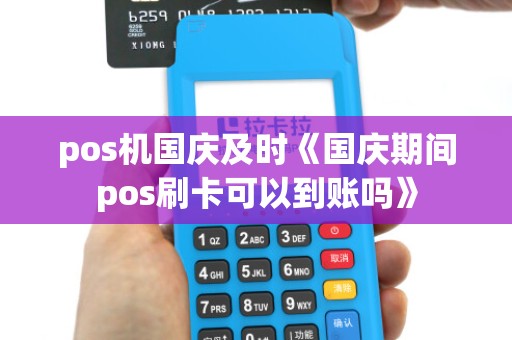 pos机国庆及时《国庆期间pos刷卡可以到账吗》 pos机国庆及时《国庆期间pos刷卡可以到账吗》