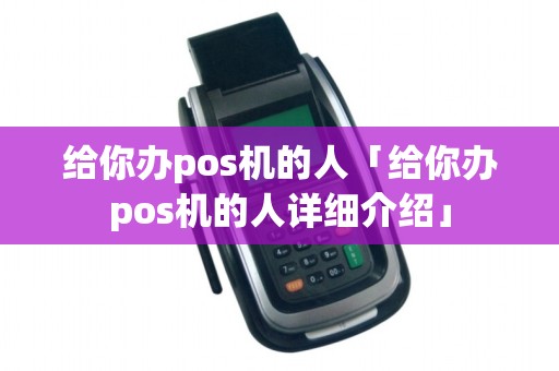 给你办pos机的人「给你办pos机的人详细介绍」