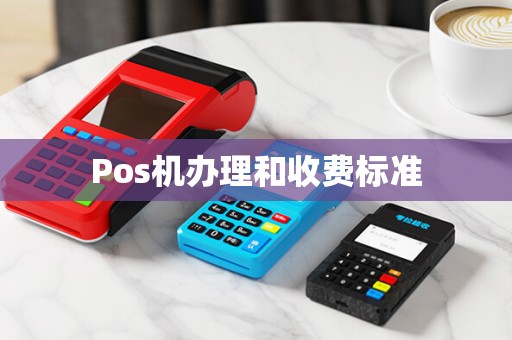 Pos机办理和收费标准 Pos机办理和收费标准