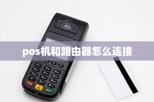 pos机和路由器怎么连接 pos机和路由器怎么连接