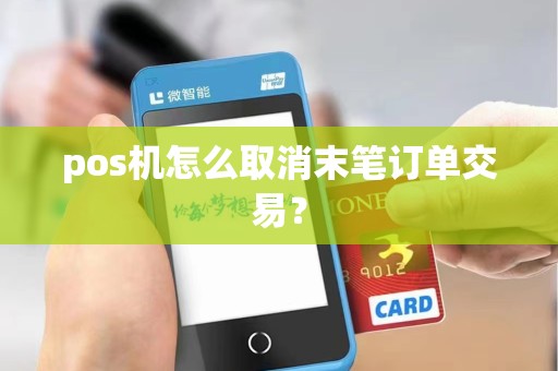 pos机怎么取消末笔订单交易? pos机怎么取消末笔订单交易?