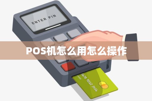 POS机怎么用怎么操作 POS机怎么用怎么操作