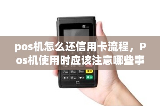 pos机怎么还信用卡流程,Pos机使用时应该注意哪些事情 pos机怎么还信用卡流程,Pos机使用时应该注意哪些事情