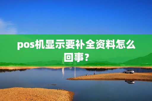 pos机显示要补全资料怎么回事? pos机显示要补全资料怎么回事?
