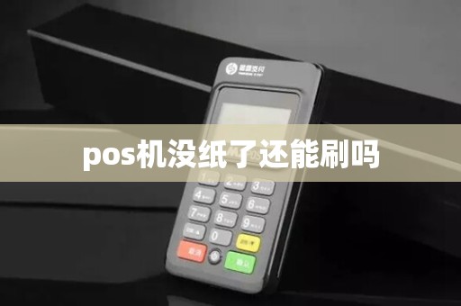 pos机没纸了还能刷吗 pos机没纸了还能刷吗