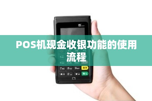 POS机现金收银功能的使用流程 POS机现金收银功能的使用流程