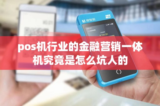 pos机行业的金融营销一体机究竟是怎么坑人的 pos机行业的金融营销一体机究竟是怎么坑人的