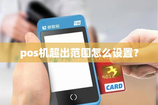 pos机超出范围怎么设置? pos机超出范围怎么设置?