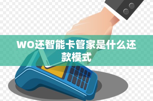 WO还智能卡管家是什么还款模式 WO还智能卡管家是什么还款模式