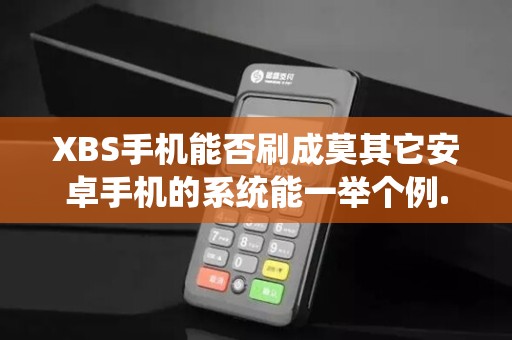 XBS手机能否刷成莫其它安卓手机的系统能一举个例... XBS手机能否刷成莫其它安卓手机的系统能一举个例...