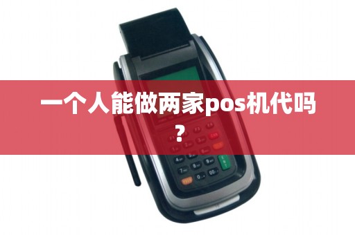 一个人能做两家pos机代吗? 一个人能做两家pos机代吗?