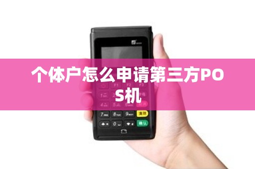 个体户怎么申请第三方POS机 个体户怎么申请第三方POS机