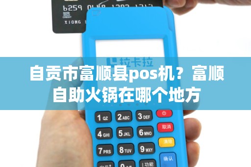 自贡市富顺县pos机？富顺自助火锅在哪个地方