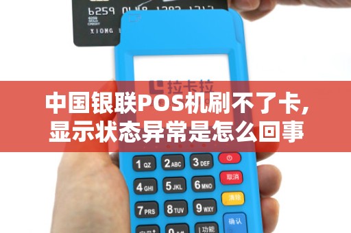 中国银联POS机刷不了卡,显示状态异常是怎么回事 中国银联POS机刷不了卡,显示状态异常是怎么回事