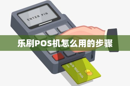 乐刷POS机怎么用的步骤