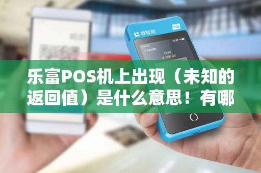 乐富POS机上出现(未知的返回值)是什么意思!有哪位大侠知道吗?谢谢! 乐富POS机上出现(未知的返回值)是什么意思!有哪位大侠知道吗?谢谢!