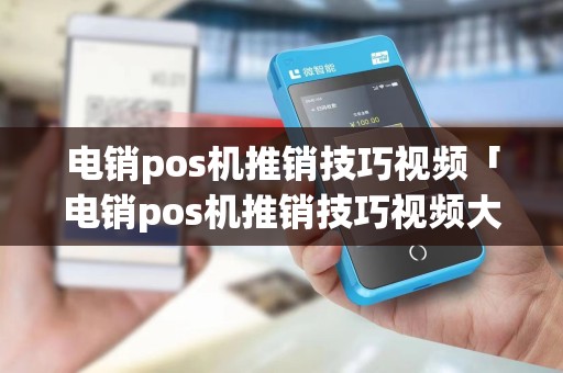 电销pos机推销技巧视频「电销pos机推销技巧视频大全」 电销pos机推销技巧视频「电销pos机推销技巧视频大全」
