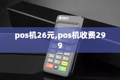 pos机26元,pos机收费299 pos机26元,pos机收费299