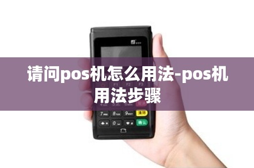请问pos机怎么用法-pos机用法步骤 请问pos机怎么用法-pos机用法步骤