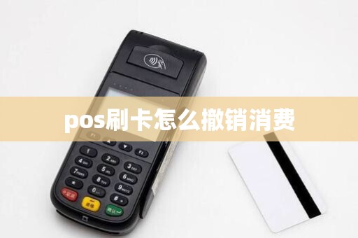 pos刷卡怎么撤销消费 pos刷卡怎么撤销消费
