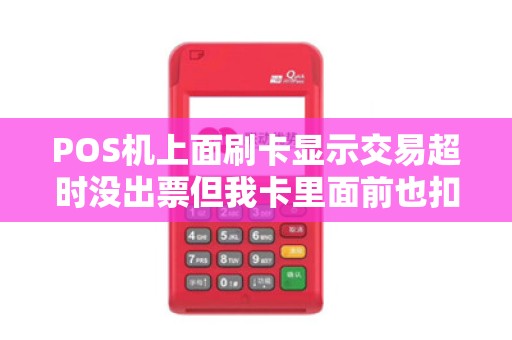 POS机上面刷卡显示交易超时没出票但我卡里面前也扣了商家也没收到钱这笔钱过几天
