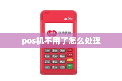 pos机不用了怎么处理 pos机不用了怎么处理
