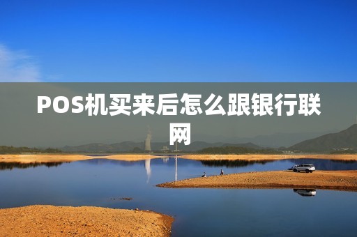 POS机买来后怎么跟银行联网