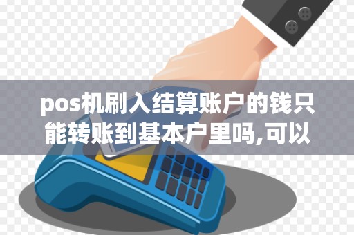 pos机刷入结算账户的钱只能转账到基本户里吗,可以转账到个人卡吗 pos机刷入结算账户的钱只能转账到基本户里吗,可以转账到个人卡吗
