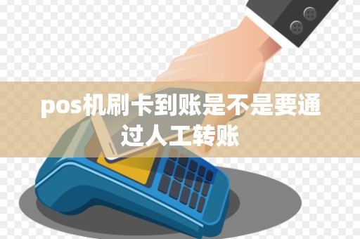 pos机刷卡到账是不是要通过人工转账 pos机刷卡到账是不是要通过人工转账
