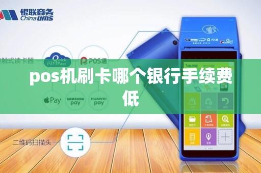 pos机刷卡哪个银行手续费低 pos机刷卡哪个银行手续费低
