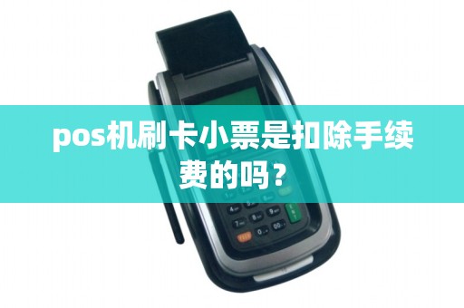 pos机刷卡小票是扣除手续费的吗? pos机刷卡小票是扣除手续费的吗?