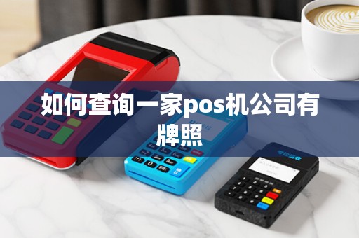 如何查询一家pos机公司有牌照 如何查询一家pos机公司有牌照