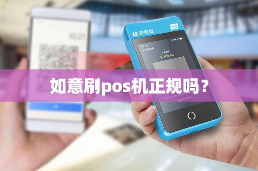 如意刷pos机正规吗? 如意刷pos机正规吗?