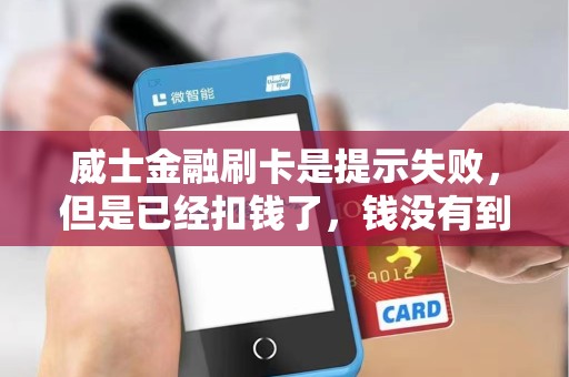威士金融刷卡是提示失败，但是已经扣钱了，钱没有到账，怎么办