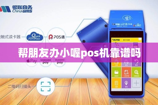 帮朋友办小喔pos机靠谱吗 帮朋友办小喔pos机靠谱吗