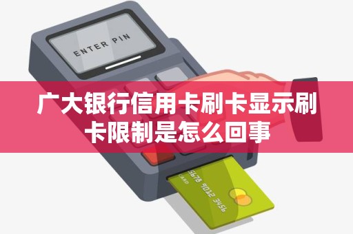 广大银行信用卡刷卡显示刷卡限制是怎么回事 广大银行信用卡刷卡显示刷卡限制是怎么回事