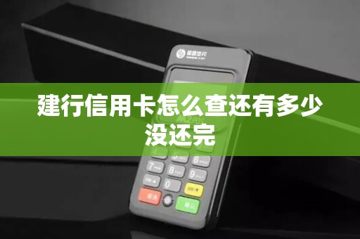 建行信用卡怎么查还有多少没还完 建行信用卡怎么查还有多少没还完