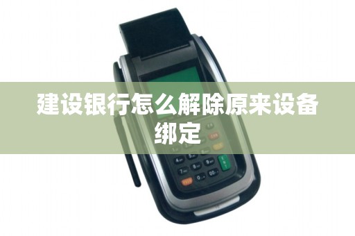 建设银行怎么解除原来设备绑定