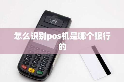 怎么识别pos机是哪个银行的 怎么识别pos机是哪个银行的