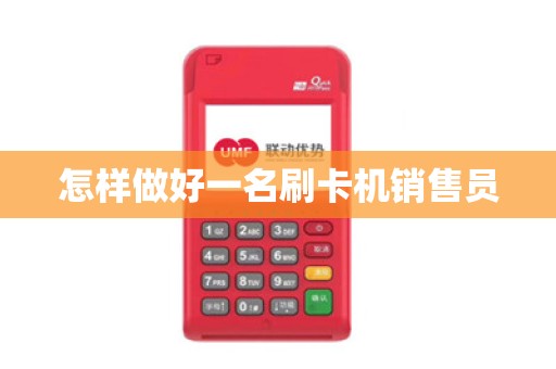 怎样做好一名刷卡机销售员 怎样做好一名刷卡机销售员