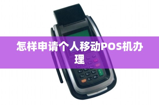 怎样申请个人移动POS机办理 怎样申请个人移动POS机办理