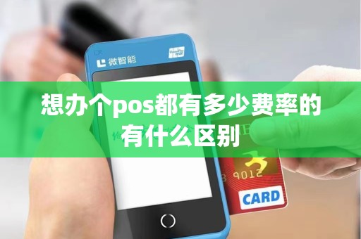 想办个pos都有多少费率的有什么区别 想办个pos都有多少费率的有什么区别