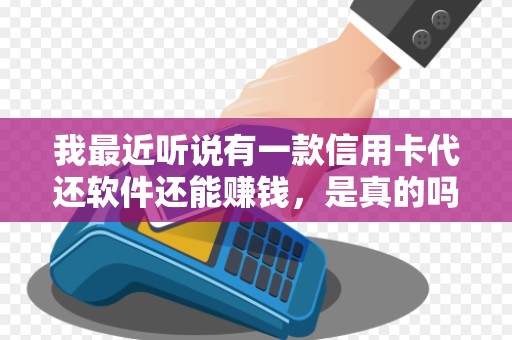 我最近听说有一款信用卡代还软件还能赚钱，是真的吗？