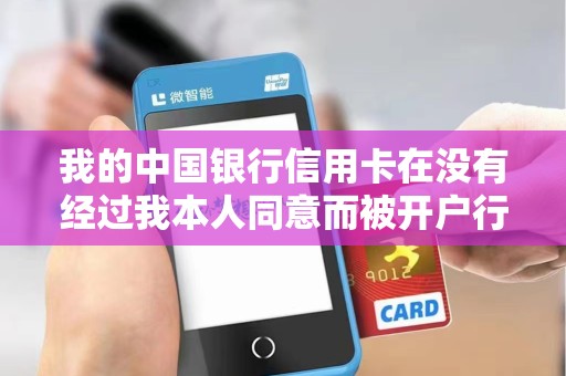 我的中国银行信用卡在没有经过我本人同意而被开户行进行... 我的中国银行信用卡在没有经过我本人同意而被开户行进行...