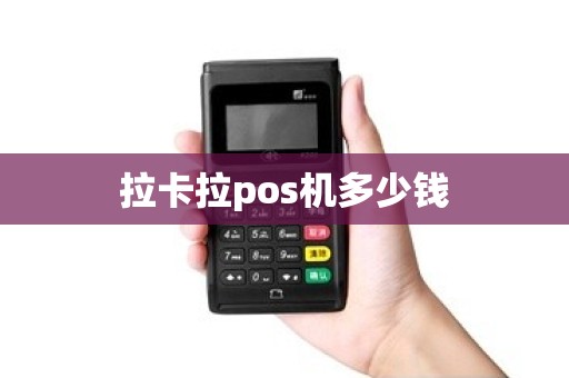 拉卡拉pos机多少钱 拉卡拉pos机多少钱
