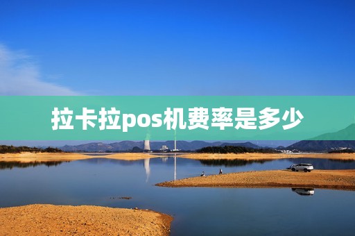 拉卡拉pos机费率是多少 拉卡拉pos机费率是多少