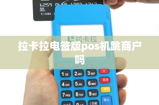 拉卡拉电签版pos机跳商户吗 拉卡拉电签版pos机跳商户吗