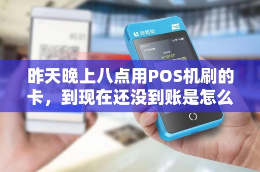 昨天晚上八点用POS机刷的卡,到现在还没到账是怎么回事? 昨天晚上八点用POS机刷的卡,到现在还没到账是怎么回事?