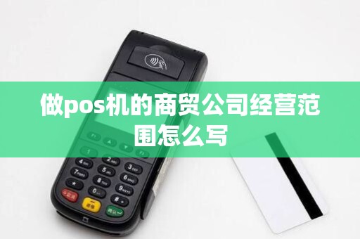 做pos机的商贸公司经营范围怎么写 做pos机的商贸公司经营范围怎么写